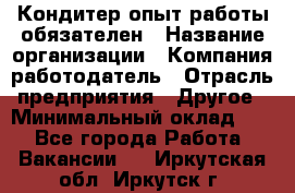 Кондитер-опыт работы обязателен › Название организации ­ Компания-работодатель › Отрасль предприятия ­ Другое › Минимальный оклад ­ 1 - Все города Работа » Вакансии   . Иркутская обл.,Иркутск г.